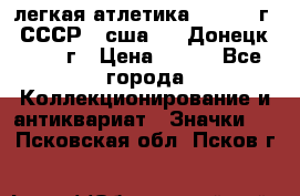 17.1) легкая атлетика :  1976 г - СССР - сша     Донецк  1972 г › Цена ­ 699 - Все города Коллекционирование и антиквариат » Значки   . Псковская обл.,Псков г.